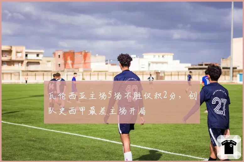 瓦伦西亚主场5场不胜仅积2分,创队史西甲最差主场开局