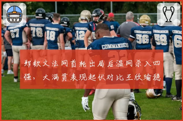 郑钦文法网首轮出局后温网杀入四强，大满贯表现起伏对比王欣瑜稳定晋级
