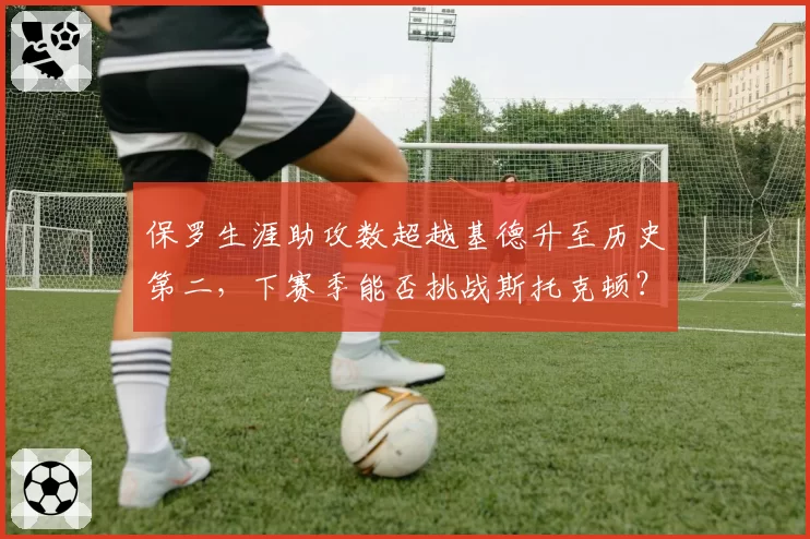 保罗生涯助攻数超越基德升至历史第二，下赛季能否挑战斯托克顿？