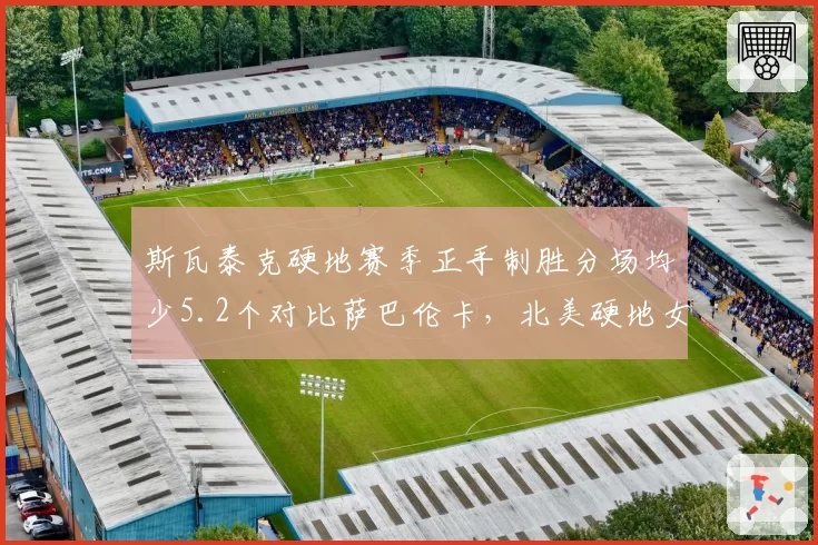 斯瓦泰克硬地赛季正手制胜分场均少5.2个对比萨巴伦卡，北美硬地女王之争数据说话