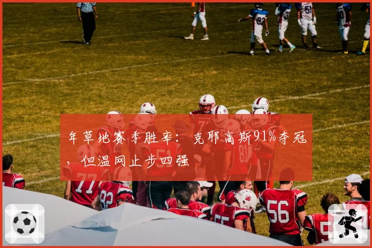 年草地赛季胜率：克耶高斯91%夺冠，但温网止步四强