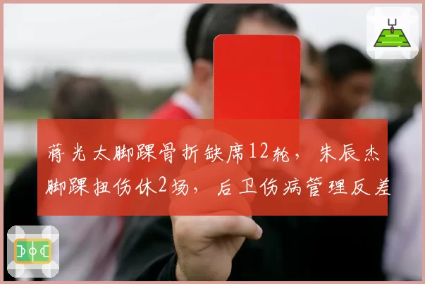 蒋光太脚踝骨折缺席12轮，朱辰杰脚踝扭伤休2场，后卫伤病管理反差