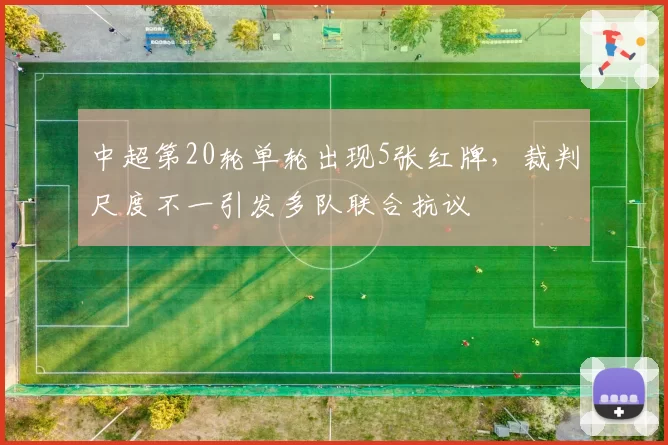 中超第20轮单轮出现5张红牌,裁判尺度不一引发多队联合抗议