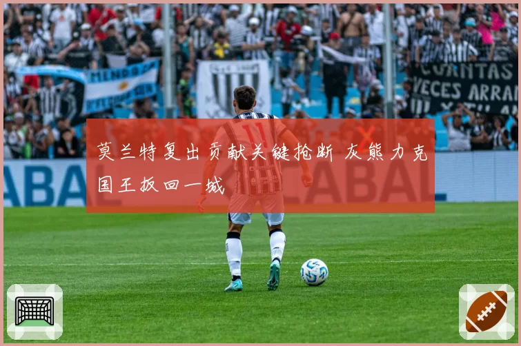 莫兰特复出贡献关键抢断 灰熊力克国王扳回一城