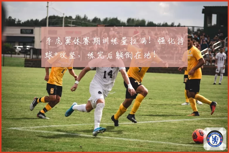 李虎翼休赛期训练量拉满！强化持球+攻坚，练完后躺倒在地！