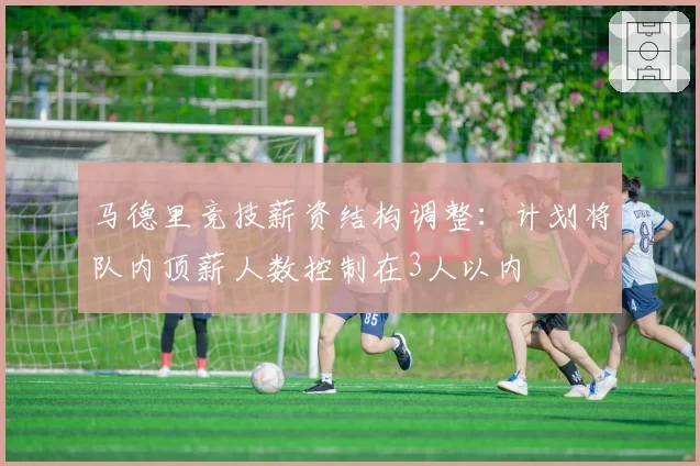 马德里竞技薪资结构调整:计划将队内顶薪人数控制在3人以内