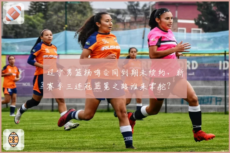 辽宁男篮杨鸣合同到期未续约，新赛季三连冠卫冕之路谁来掌舵？