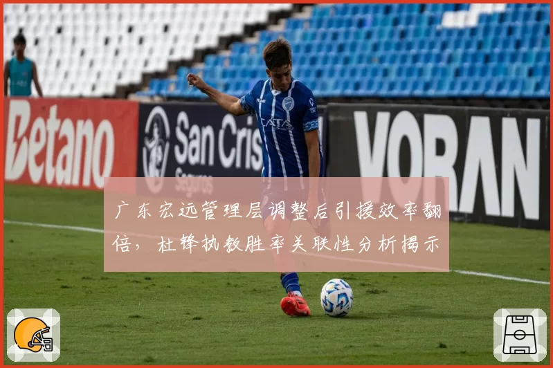 广东宏远管理层调整后引援效率翻倍,杜锋执教胜率关联性分析揭示短板
