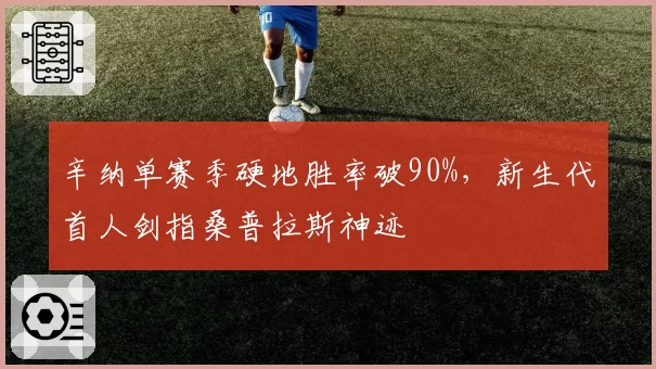 辛纳单赛季硬地胜率破90%,新生代首人剑指桑普拉斯神迹